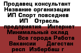 Продавец-консультант › Название организации ­ ИП Спорт повседнев, ИП › Отрасль предприятия ­ Интернет › Минимальный оклад ­ 5 000 - Все города Работа » Вакансии   . Дагестан респ.,Избербаш г.